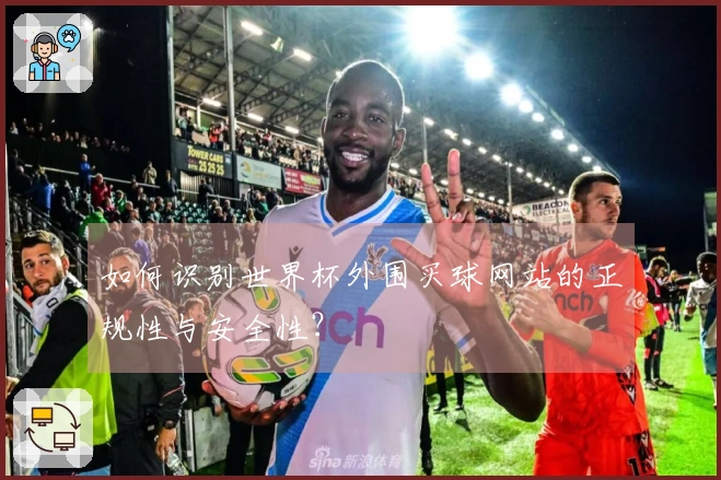如何识别世界杯外围买球网站的正规性与安全性？