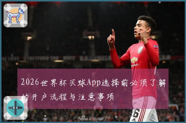 2026世界杯买球App选择前必须了解的开户流程与注意事项