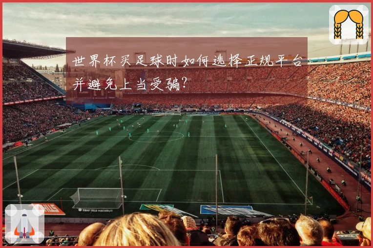 世界杯买足球时如何选择正规平台并避免上当受骗？