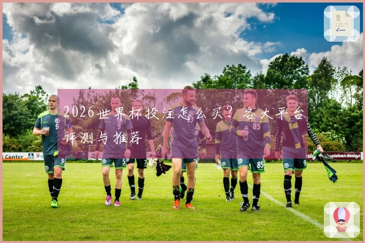 2026世界杯投注怎么买？各大平台评测与推荐