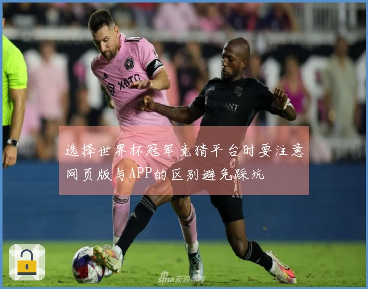 选择世界杯冠军竞猜平台时要注意网页版与APP的区别避免踩坑
