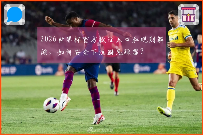 2026世界杯官方投注入口和规则解读，如何安全下注避免踩雷？
