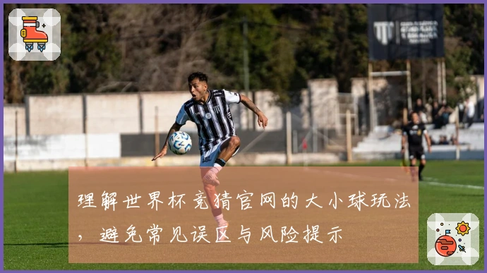 理解世界杯竞猜官网的大小球玩法，避免常见误区与风险提示