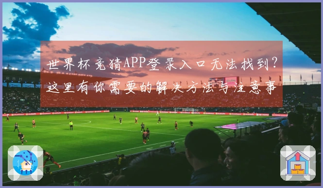 世界杯竞猜APP登录入口无法找到？这里有你需要的解决方法与注意事项
