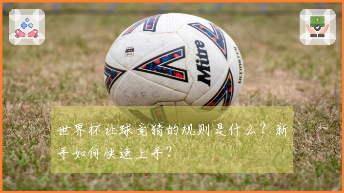世界杯让球竞猜的规则是什么？新手如何快速上手？
