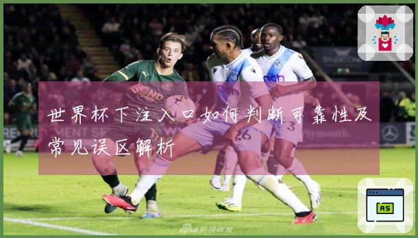 世界杯下注入口如何判断可靠性及常见误区解析