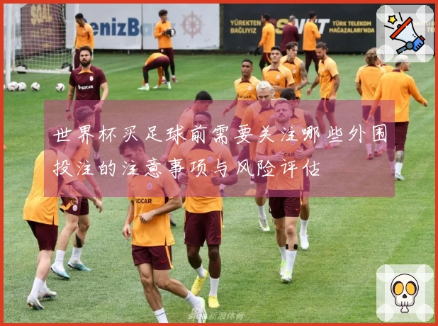 世界杯买足球前需要关注哪些外围投注的注意事项与风险评估