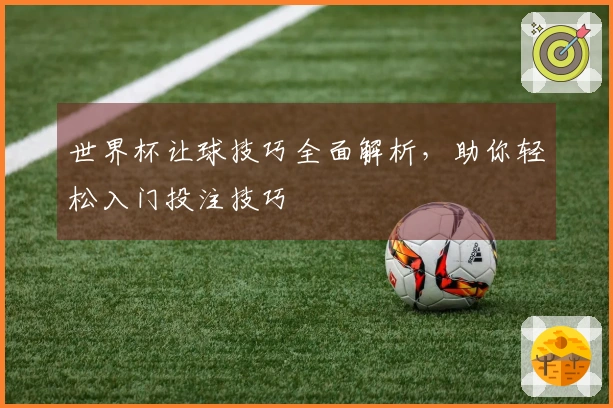 世界杯让球技巧全面解析，助你轻松入门投注技巧