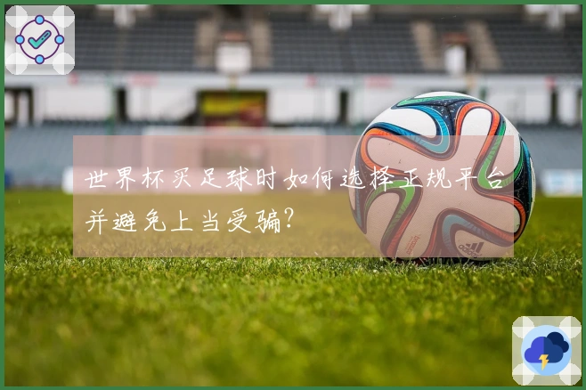 世界杯买足球时如何选择正规平台并避免上当受骗？