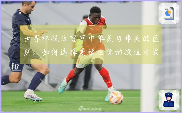 世界杯投注官网中单关与串关的区别，如何选择更适合你的投注方式