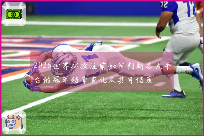 2026世界杯投注前如何判断各大平台的冠军赔率变化及其可信度