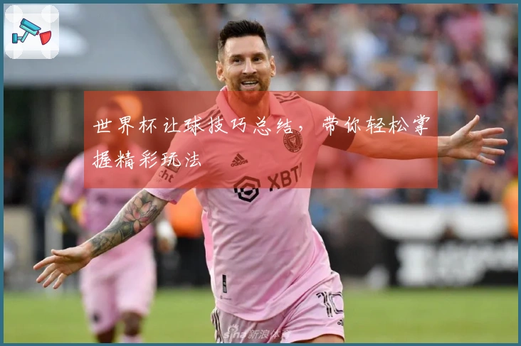 世界杯让球技巧总结，带你轻松掌握精彩玩法