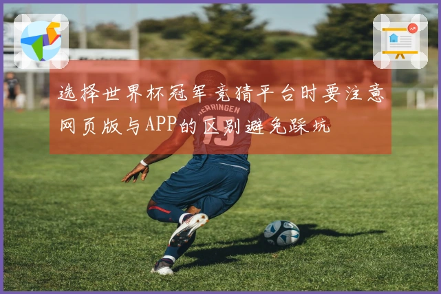 选择世界杯冠军竞猜平台时要注意网页版与APP的区别避免踩坑