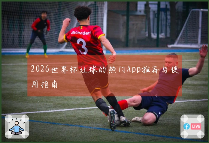 2026世界杯让球的热门App推荐与使用指南