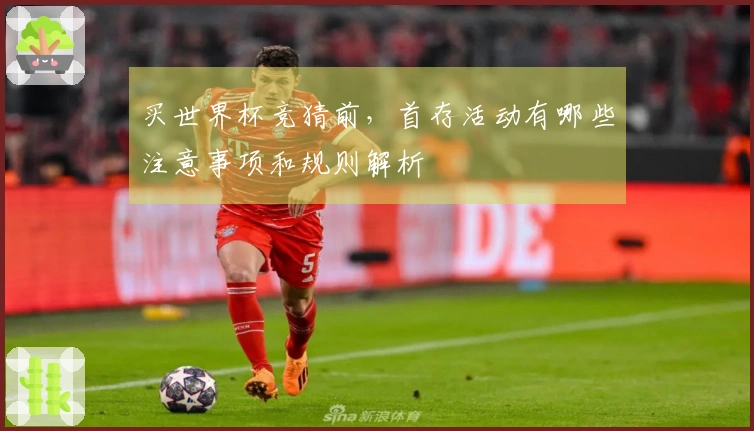 买世界杯竞猜前，首存活动有哪些注意事项和规则解析