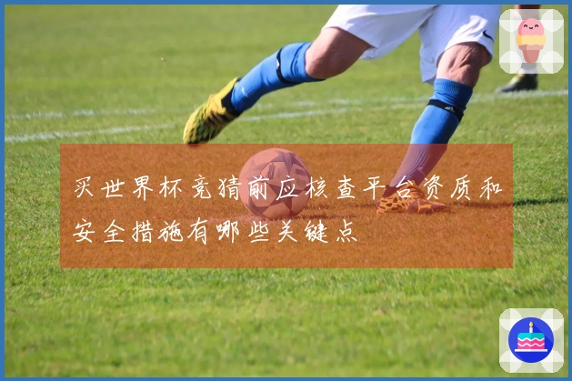 买世界杯竞猜前应核查平台资质和安全措施有哪些关键点