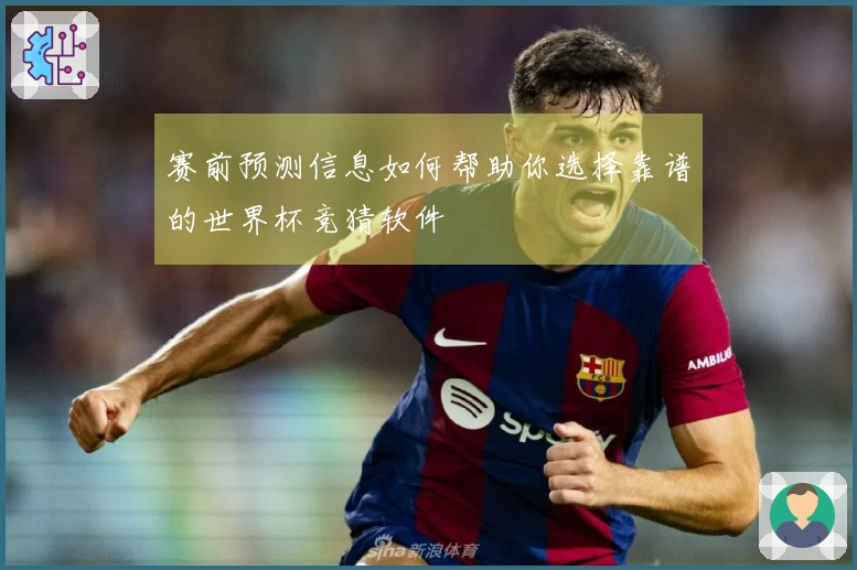 赛前预测信息如何帮助你选择靠谱的世界杯竞猜软件