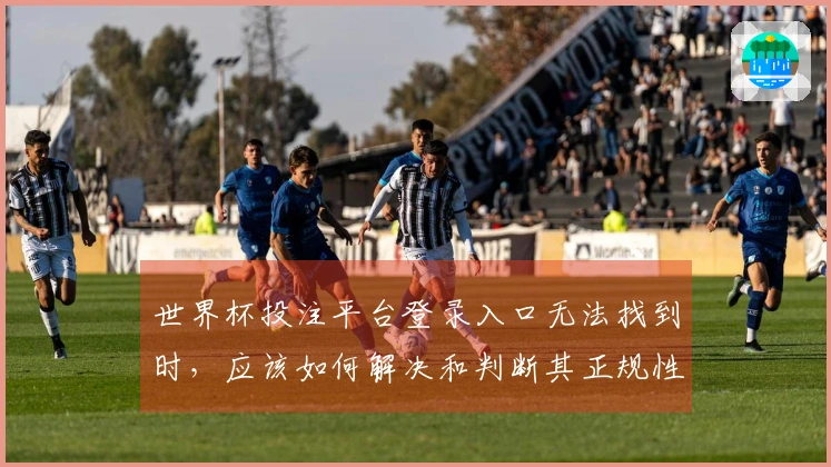 世界杯投注平台登录入口无法找到时，应该如何解决和判断其正规性