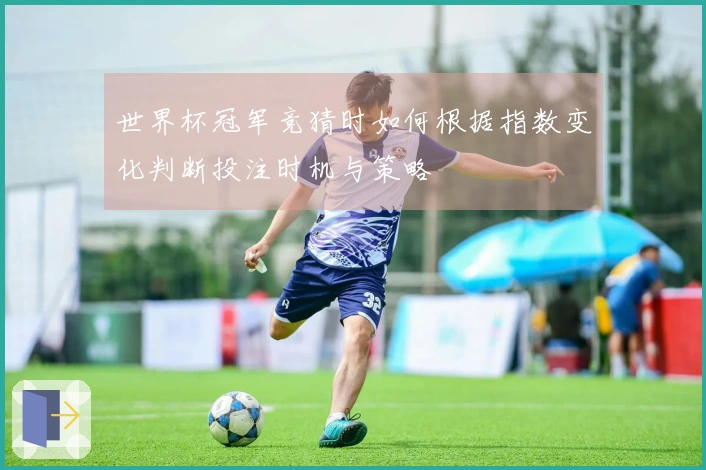 世界杯冠军竞猜时如何根据指数变化判断投注时机与策略