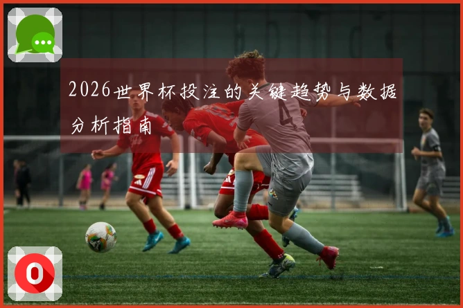 2026世界杯投注的关键趋势与数据分析指南