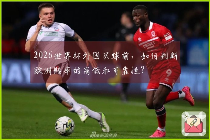 2026世界杯外围买球前，如何判断欧洲赔率的高低和可靠性？