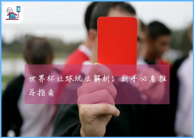 世界杯让球玩法解析：新手必看推荐指南