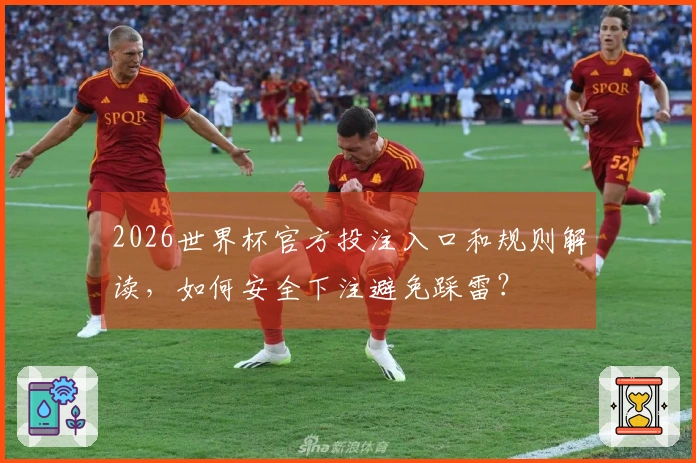 2026世界杯官方投注入口和规则解读，如何安全下注避免踩雷？