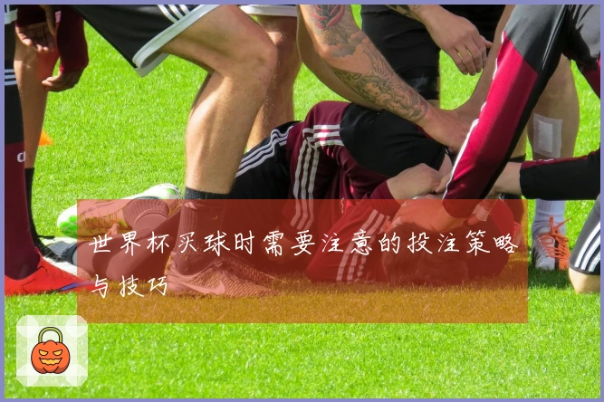 世界杯买球时需要注意的投注策略与技巧