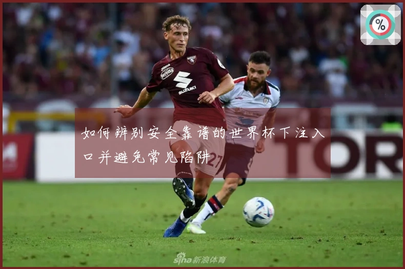 如何辨别安全靠谱的世界杯下注入口并避免常见陷阱