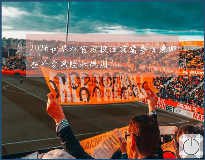 2026世界杯官方投注前需要注意哪些平台风险和规则？