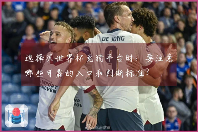 选择买世界杯竞猜平台时，要注意哪些可靠的入口和判断标准？