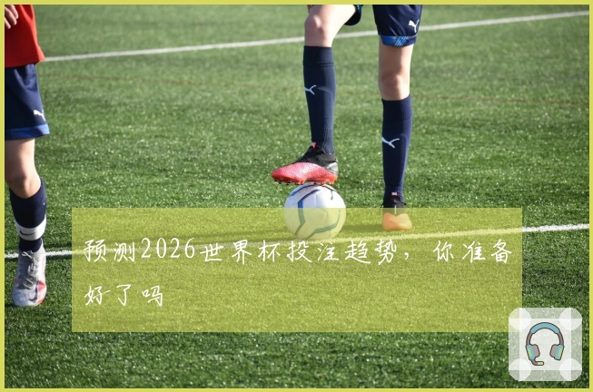 预测2026世界杯投注趋势，你准备好了吗
