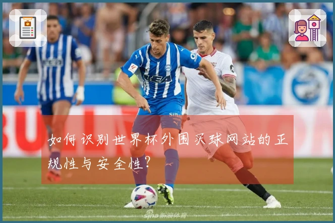 如何识别世界杯外围买球网站的正规性与安全性？