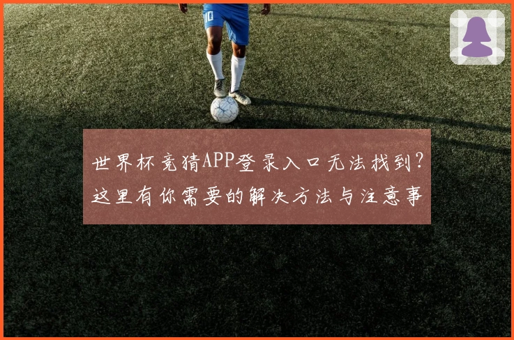 世界杯竞猜APP登录入口无法找到？这里有你需要的解决方法与注意事项