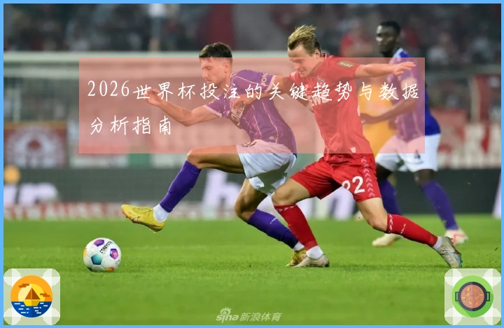 2026世界杯投注的关键趋势与数据分析指南