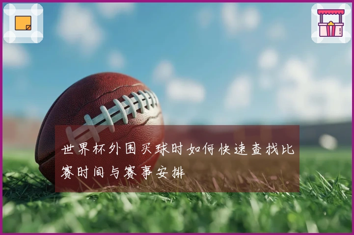 世界杯外围买球时如何快速查找比赛时间与赛事安排