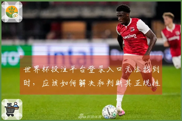 世界杯投注平台登录入口无法找到时，应该如何解决和判断其正规性